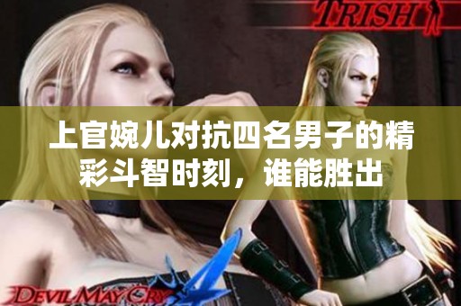 上官婉儿对抗四名男子的精彩斗智时刻，谁能胜出