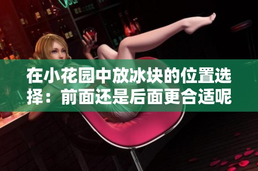 在小花园中放冰块的位置选择：前面还是后面更合适呢