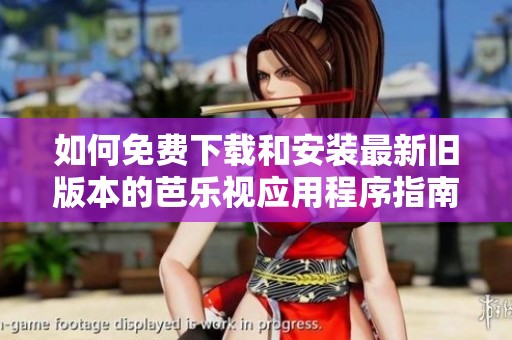 如何免费下载和安装最新旧版本的芭乐视应用程序指南