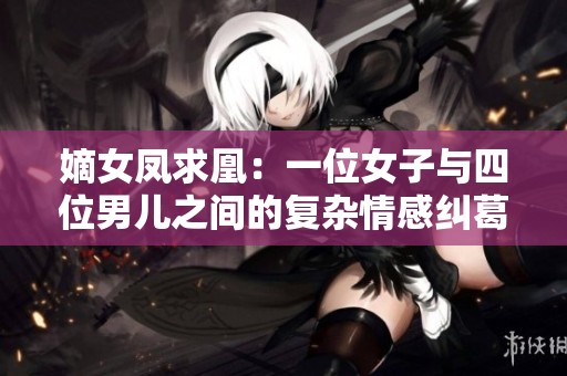 嫡女凤求凰：一位女子与四位男儿之间的复杂情感纠葛
