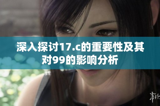 深入探讨17.c的重要性及其对99的影响分析