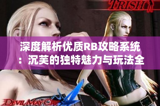 深度解析优质RB攻略系统：沉芙的独特魅力与玩法全揭秘