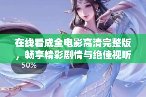 在线看成全电影高清完整版，畅享精彩剧情与绝佳视听体验
