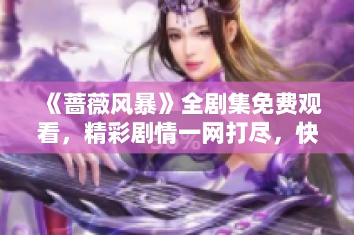 《蔷薇风暴》全剧集免费观看，精彩剧情一网打尽，快来观看吧！