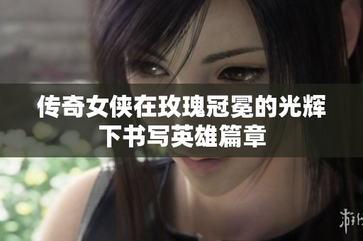 传奇女侠在玫瑰冠冕的光辉下书写英雄篇章