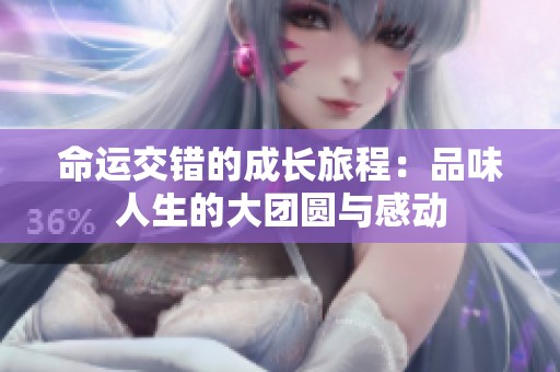 命运交错的成长旅程：品味人生的大团圆与感动