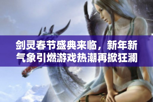 剑灵春节盛典来临，新年新气象引燃游戏热潮再掀狂澜