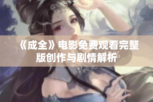 《成全》电影免费观看完整版创作与剧情解析