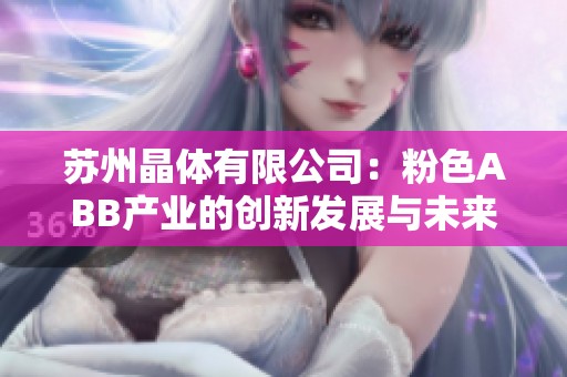 苏州晶体有限公司：粉色ABB产业的创新发展与未来愿景分析