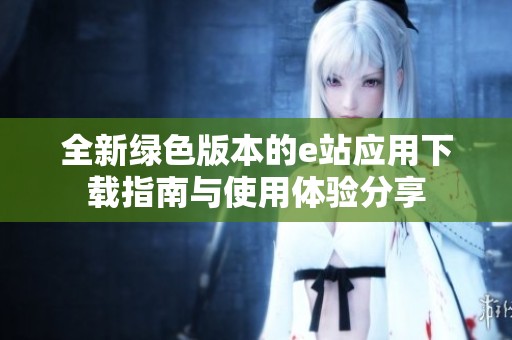 全新绿色版本的e站应用下载指南与使用体验分享
