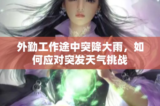 外勤工作途中突降大雨，如何应对突发天气挑战