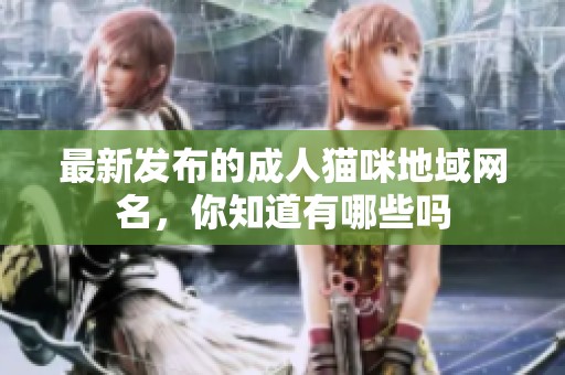 最新发布的成人猫咪地域网名，你知道有哪些吗