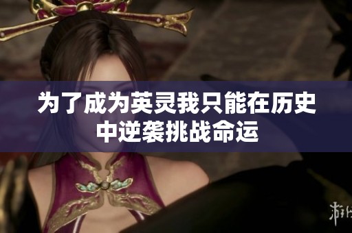 为了成为英灵我只能在历史中逆袭挑战命运