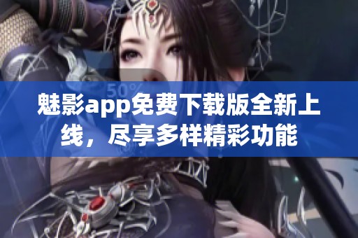 魅影app免费下载版全新上线，尽享多样精彩功能