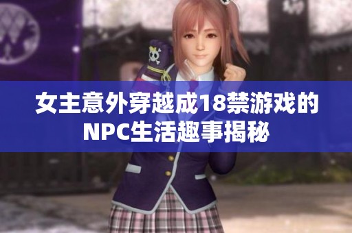 女主意外穿越成18禁游戏的NPC生活趣事揭秘