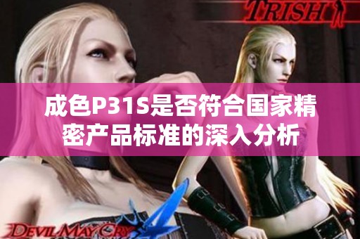 成色P31S是否符合国家精密产品标准的深入分析