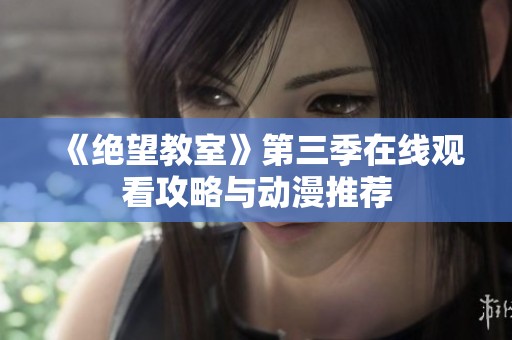 《绝望教室》第三季在线观看攻略与动漫推荐