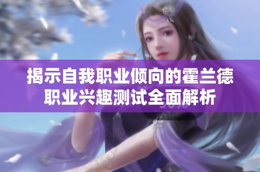 揭示自我职业倾向的霍兰德职业兴趣测试全面解析