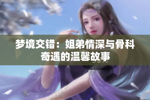 梦境交错：姐弟情深与骨科奇遇的温馨故事