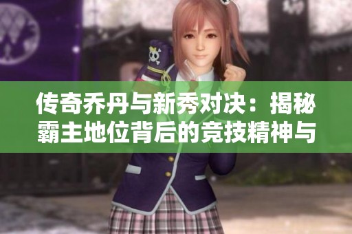传奇乔丹与新秀对决：揭秘霸主地位背后的竞技精神与实力