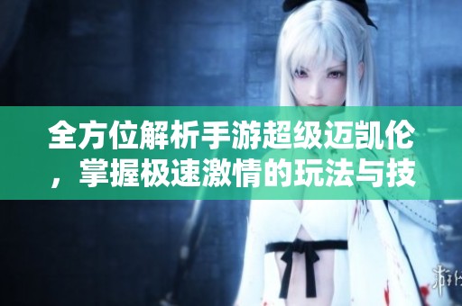 全方位解析手游超级迈凯伦，掌握极速激情的玩法与技巧技巧
