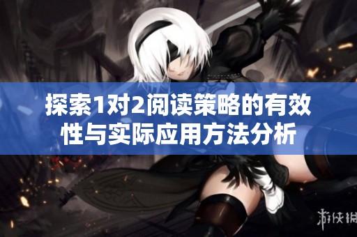 探索1对2阅读策略的有效性与实际应用方法分析