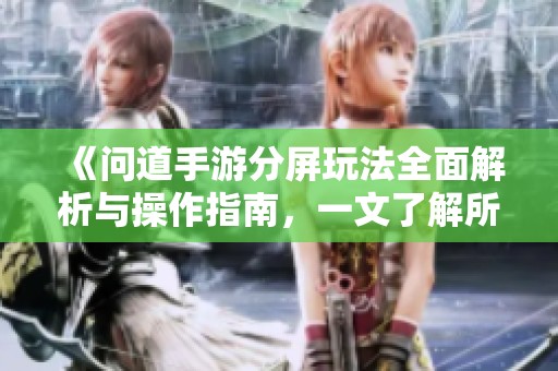 《问道手游分屏玩法全面解析与操作指南，一文了解所有细节》