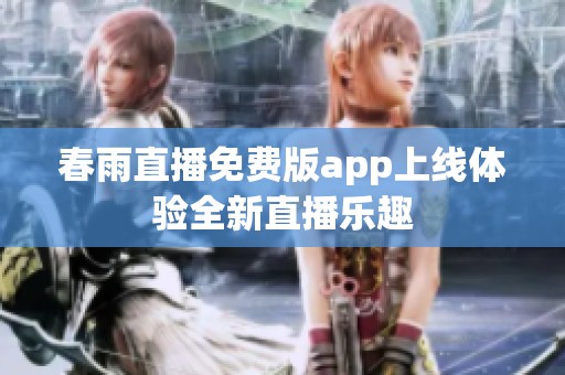 春雨直播免费版app上线体验全新直播乐趣