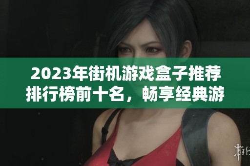 2023年街机游戏盒子推荐排行榜前十名，畅享经典游戏盛宴