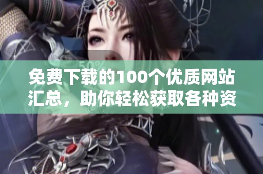 免费下载的100个优质网站汇总，助你轻松获取各种资源