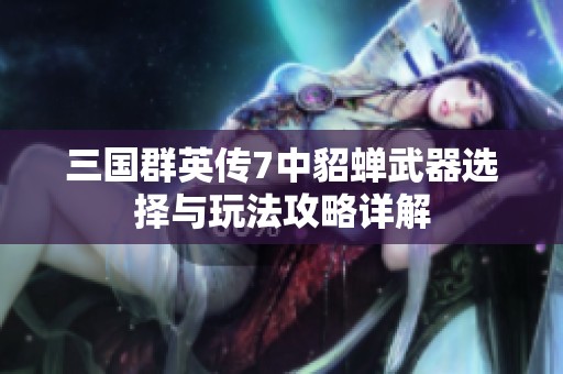 三国群英传7中貂蝉武器选择与玩法攻略详解