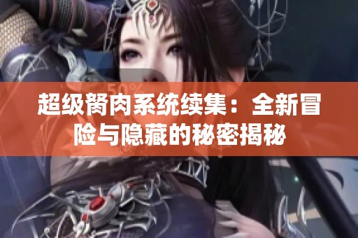 超级胬肉系统续集：全新冒险与隐藏的秘密揭秘