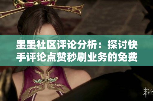 墨墨社区评论分析：探讨快手评论点赞秒刷业务的免费服务优势