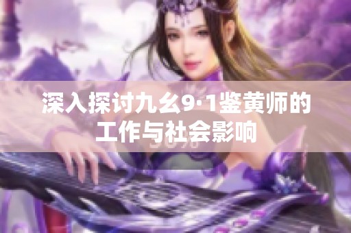 深入探讨九幺9·1鉴黄师的工作与社会影响