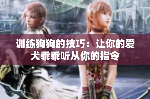 训练狗狗的技巧：让你的爱犬乖乖听从你的指令