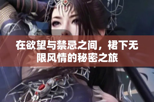 在欲望与禁忌之间，裙下无限风情的秘密之旅
