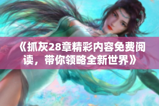 《抓灰28章精彩内容免费阅读，带你领略全新世界》