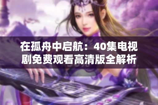 在孤舟中启航：40集电视剧免费观看高清版全解析