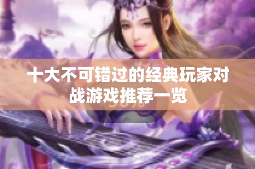 十大不可错过的经典玩家对战游戏推荐一览