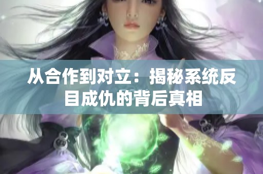 从合作到对立：揭秘系统反目成仇的背后真相