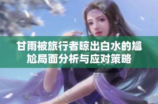 甘雨被旅行者晾出白水的尴尬局面分析与应对策略