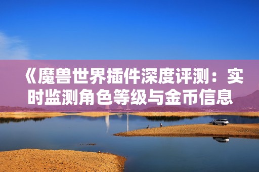 《魔兽世界插件深度评测：实时监测角色等级与金币信息》