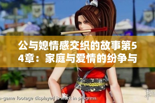 公与媳情感交织的故事第54章：家庭与爱情的纷争与和解