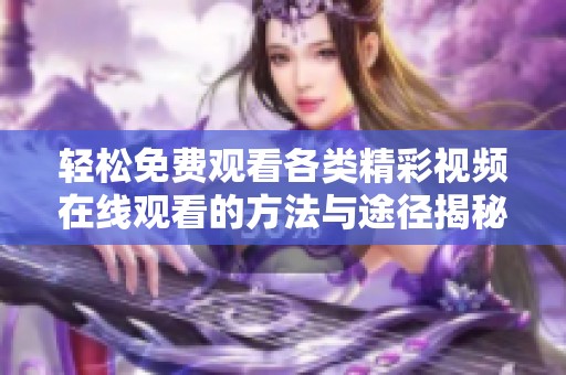 轻松免费观看各类精彩视频在线观看的方法与途径揭秘