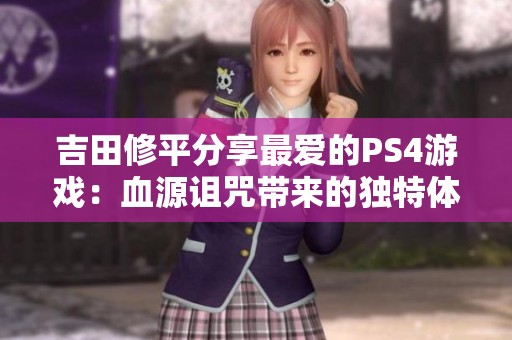 吉田修平分享最爱的PS4游戏：血源诅咒带来的独特体验