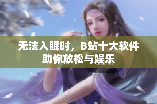 无法入眠时，B站十大软件助你放松与娱乐
