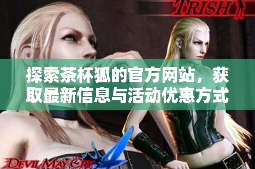 探索茶杯狐的官方网站，获取最新信息与活动优惠方式