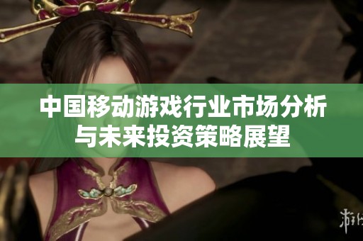 中国移动游戏行业市场分析与未来投资策略展望