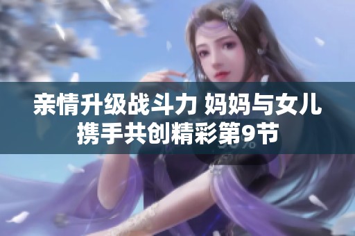 亲情升级战斗力 妈妈与女儿携手共创精彩第9节