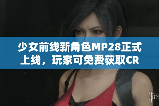 少女前线新角色MP28正式上线，玩家可免费获取CRM体验